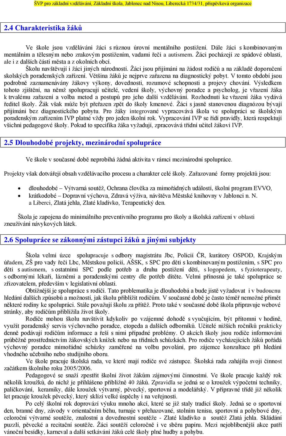 Žáci jsou přijímáni na žádost rodičů a na základě doporučení skolských poradenských zařízení. Většina žáků je nejprve zařazena na diagnostický pobyt.