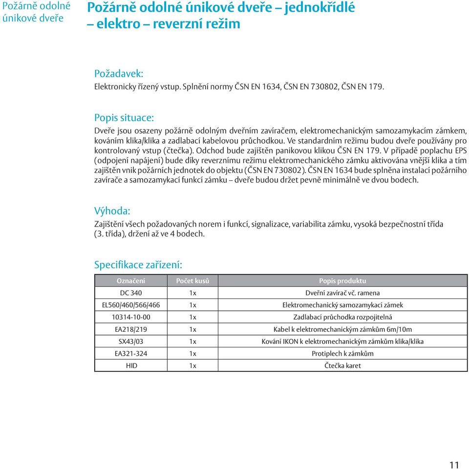 Ve standardním režimu budou dveře používány pro kontrolovaný vstup (čtečka). Odchod bude zajištěn panikovou klikou ČSN EN 179.