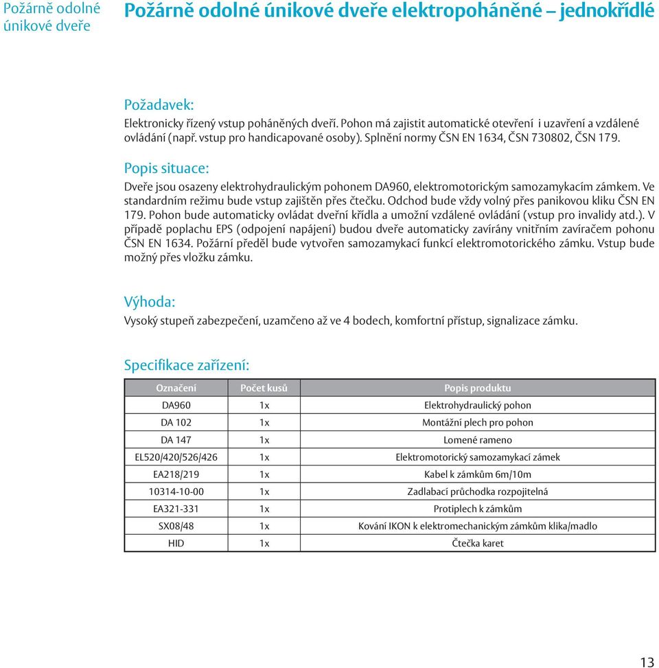 Popis situace: Dveře jsou osazeny elektrohydraulickým pohonem DA960, elektromotorickým samozamykacím zámkem. Ve standardním režimu bude vstup zajištěn přes čtečku.