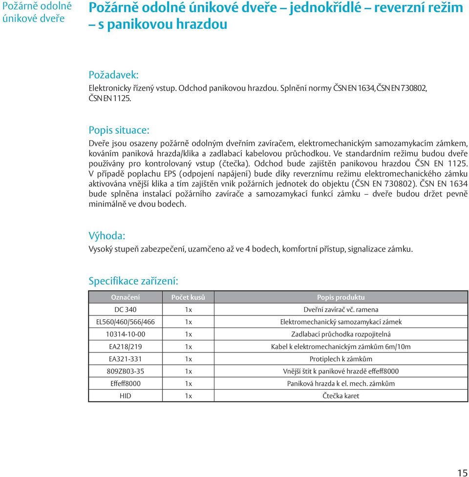 Popis situace: Dveře jsou osazeny požárně odolným dveřním zavíračem, elektromechanickým samozamykacím zámkem, kováním paniková hrazda/klika a zadlabací kabelovou průchodkou.