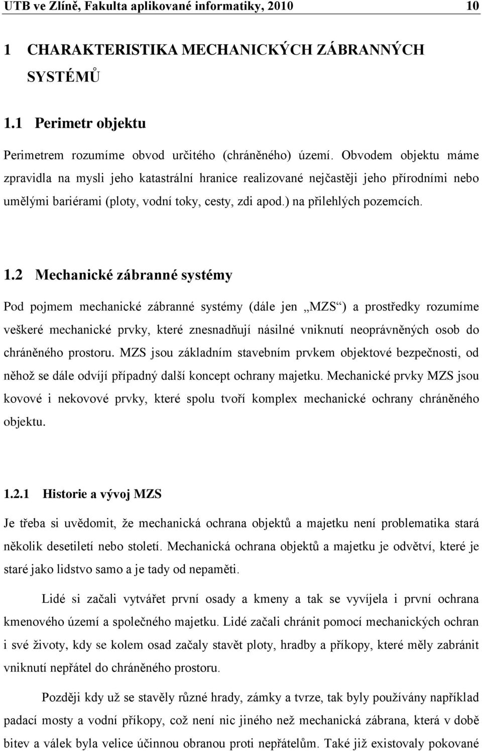 2 Mechanické zábranné systémy Pod pojmem mechanické zábranné systémy (dále jen MZS ) a prostředky rozumíme veškeré mechanické prvky, které znesnadňují násilné vniknutí neoprávněných osob do