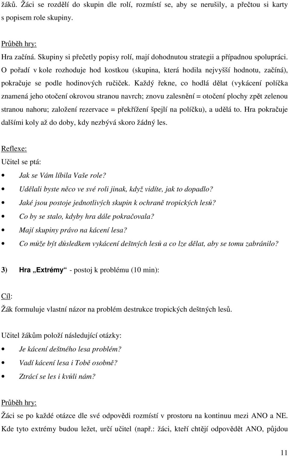 O pořadí v kole rozhoduje hod kostkou (skupina, která hodila nejvyšší hodnotu, začíná), pokračuje se podle hodinových ručiček.