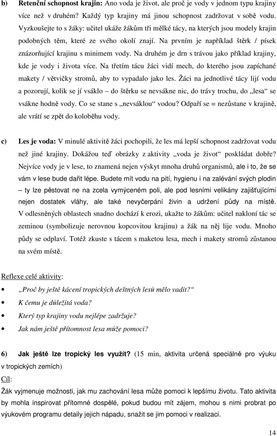 Na prvním je například štěrk / písek znázorňující krajinu s minimem vody. Na druhém je drn s trávou jako příklad krajiny, kde je vody i života více.