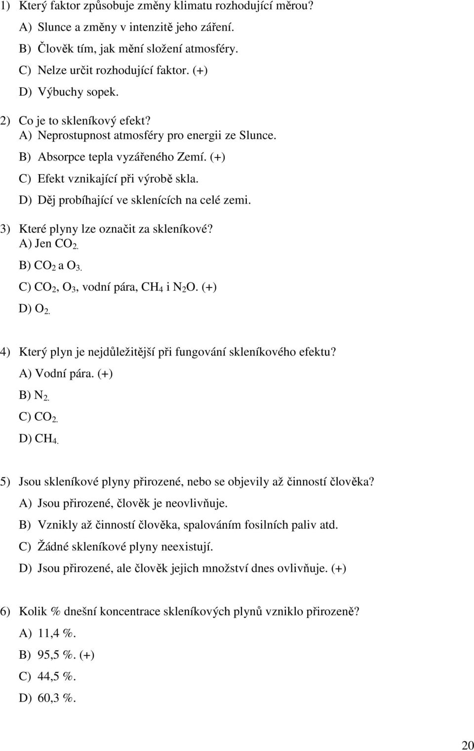 D) Děj probíhající ve sklenících na celé zemi. 3) Které plyny lze označit za skleníkové? A) Jen CO 2. B) CO 2 a O 3. C) CO 2, O 3, vodní pára, CH 4 i N 2 O. (+) D) O 2.