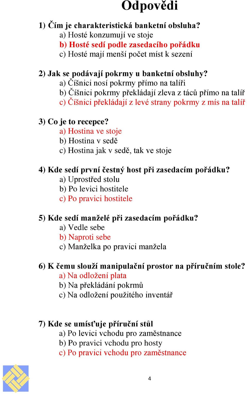 a) Číšnici nosí pokrmy přímo na talíři b) Číšnici pokrmy překládají zleva z táců přímo na talíř c) Číšnici překládají z levé strany pokrmy z mís na talíř 3) Co je to recepce?