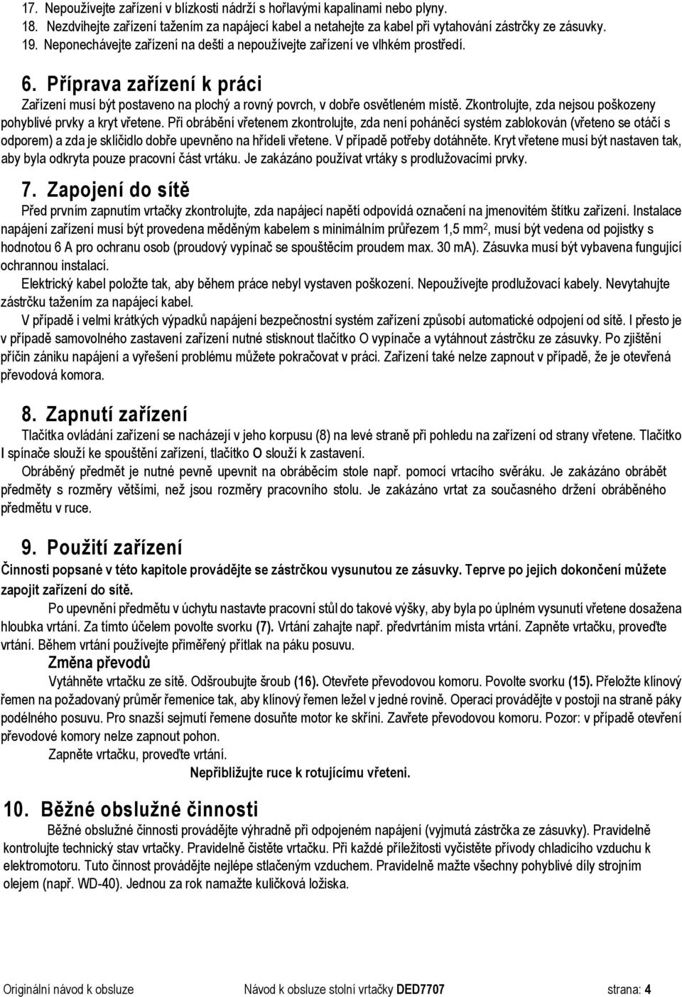 Zkontrolujte, zda nejsou poškozeny pohyblivé prvky a kryt vřetene.