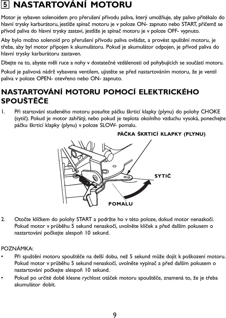 Aby bylo možno solenoid pro přerušení přívodu paliva ovládat, a provést spuštění motoru, je třeba, aby byl motor připojen k akumulátoru.