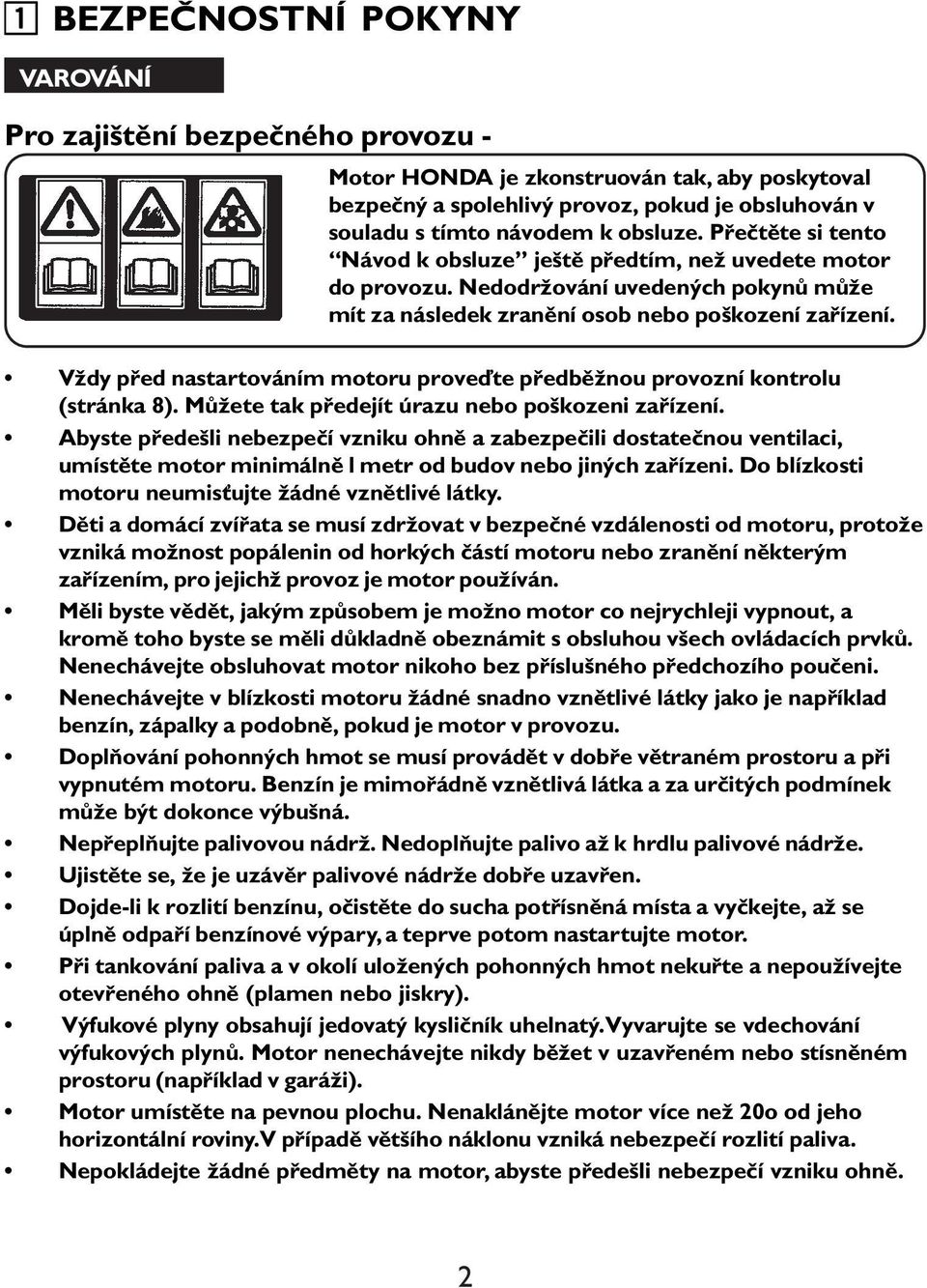 Vždy před nastartováním motoru proveďte předběžnou provozní kontrolu (stránka 8). Můžete tak předejít úrazu nebo poškozeni zařízení.