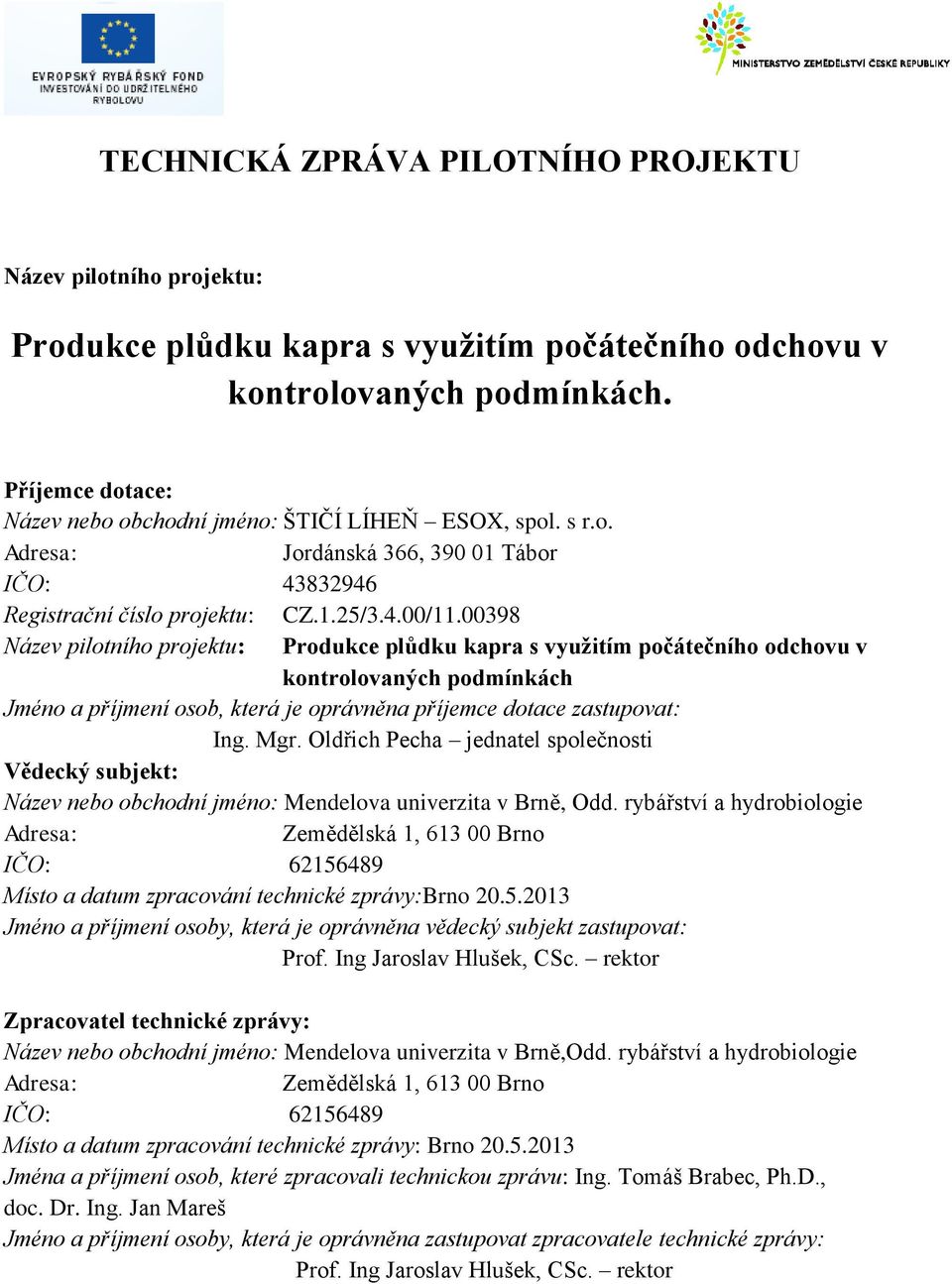 00398 Název pilotního projektu: Produkce plůdku kapra s využitím počátečního odchovu v kontrolovaných podmínkách Jméno a příjmení osob, která je oprávněna příjemce dotace zastupovat: Ing. Mgr.