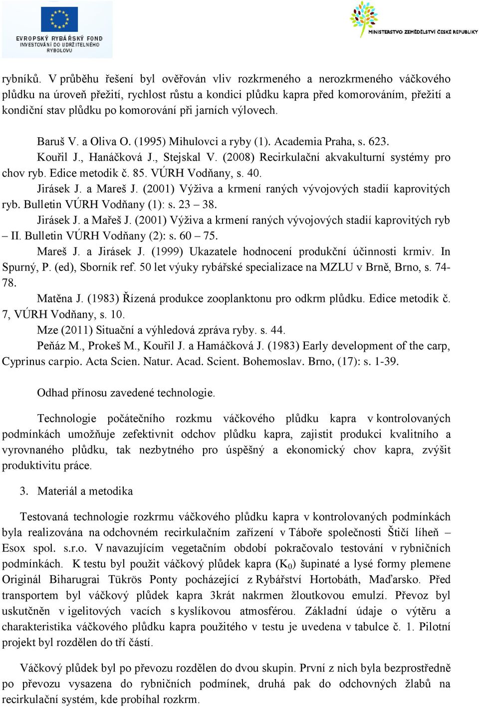 při jarních výlovech. Baruš V. a Oliva O. (1995) Mihulovci a ryby (1). Academia Praha, s. 623. Kouřil J., Hanáčková J., Stejskal V. (2008) Recirkulační akvakulturní systémy pro chov ryb.