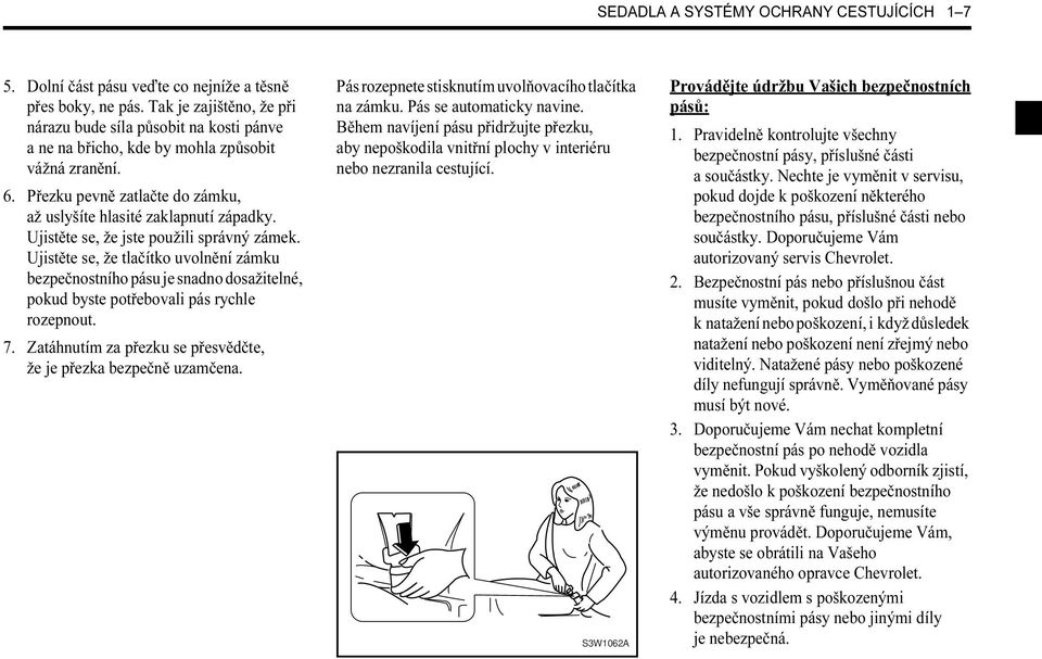 Ujistěte se, že jste použili správný zámek. Ujistěte se, že tlačítko uvolnění zámku bezpečnostního pásu je snadno dosažitelné, pokud byste potřebovali pás rychle rozepnout. 7.