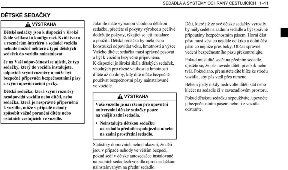 Je na Vaší odpovědnosti se ujistit, že typ sedačky, který do vozidla instalujete, odpovídá svými rozměry a může být bezpečně připevněn bezpečnostními pásy a svými upevňovacími prvky.