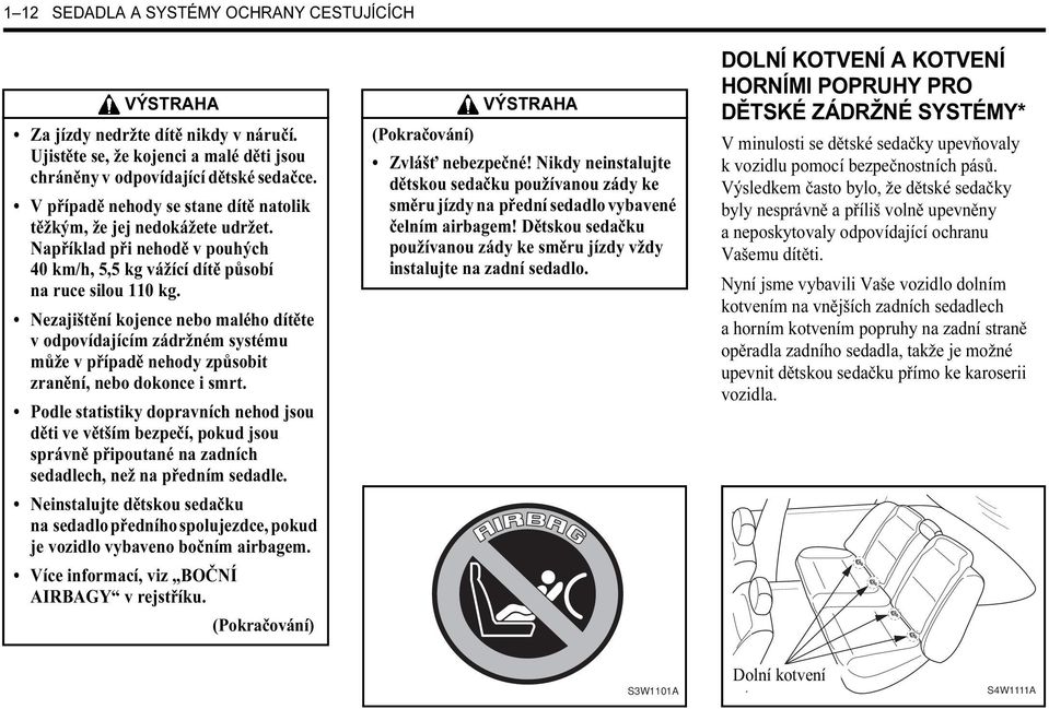 Nezajištění kojence nebo malého dítěte v odpovídajícím zádržném systému může v případě nehody způsobit zranění, nebo dokonce i smrt.