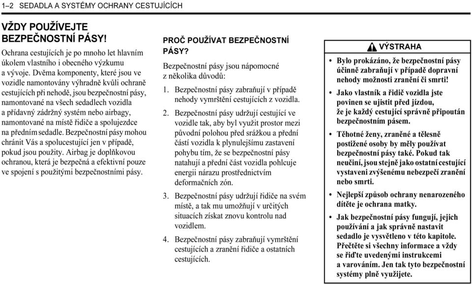 airbagy, namontované na místě řidiče a spolujezdce na předním sedadle. Bezpečnostní pásy mohou chránit Vás a spolucestující jen v případě, pokud jsou použity.