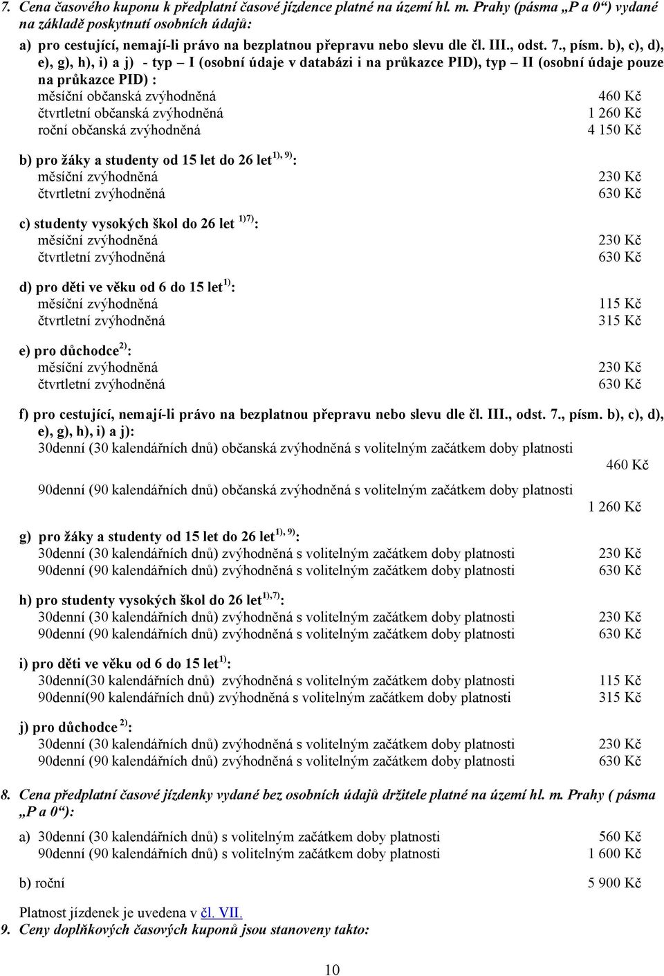 b), c), d), e), g), h), i) a j) - typ I (osobní údaje v databázi i na průkazce PID), typ II (osobní údaje pouze na průkazce PID) : měsíční občanská zvýhodněná 460 Kč čtvrtletní občanská zvýhodněná 1