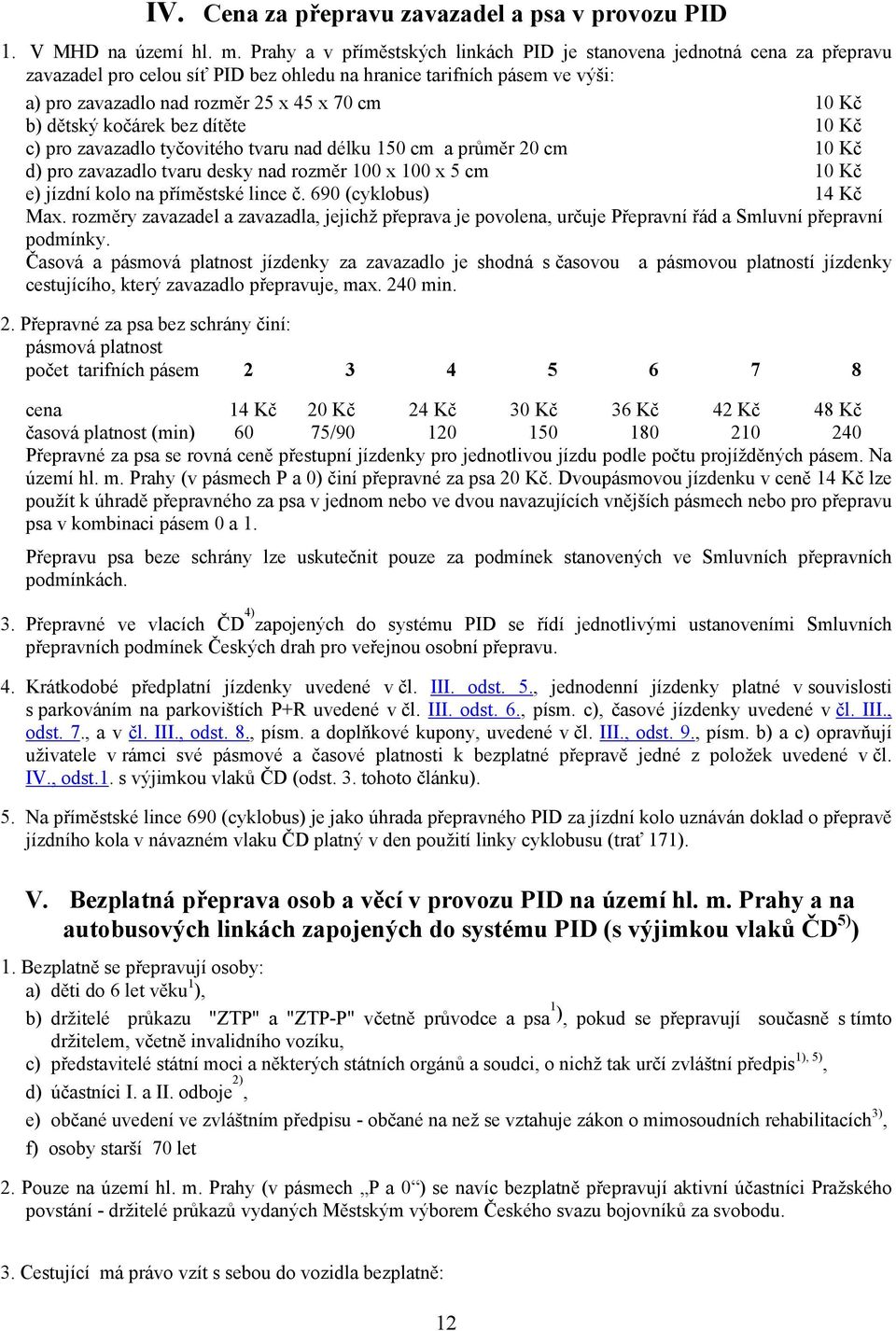 b) dětský kočárek bez dítěte 10 Kč c) pro zavazadlo tyčovitého tvaru nad délku 150 cm a průměr 20 cm 10 Kč d) pro zavazadlo tvaru desky nad rozměr 100 x 100 x 5 cm 10 Kč e) jízdní kolo na příměstské