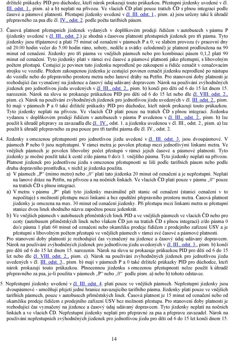 IV., odst. 2. podle počtu tarifních pásem. 3. Časová platnost přestupních jízdenek vydaných v doplňkovém prodeji řidičem v autobusech v pásmu P (jízdenky uvedené v čl. III., odst. 2.) je shodná s časovou platností přestupních jízdenek pro tři pásma.