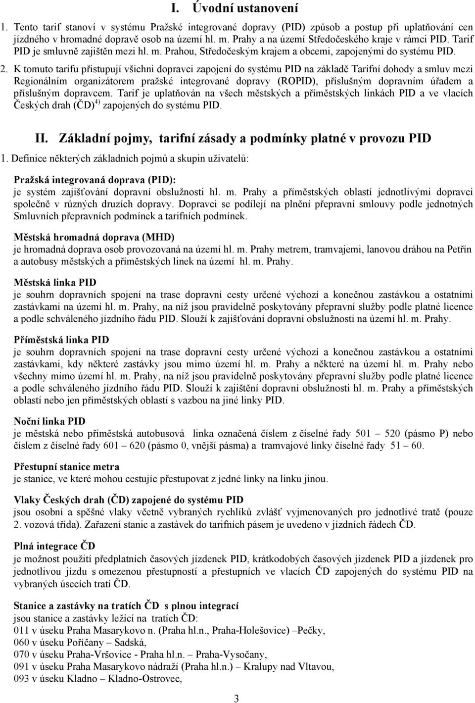 K tomuto tarifu přistupují všichni dopravci zapojení do systému PID na základě Tarifní dohody a smluv mezi Regionálním organizátorem pražské integrované dopravy (ROPID), příslušným dopravním úřadem a