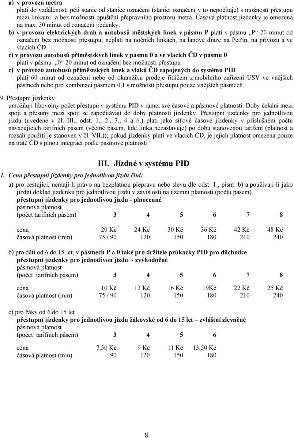 b) v provozu elektrických drah a autobusů městských linek v pásmu P platí v pásmu P 20 minut od označení bez možnosti přestupu; neplatí na nočních linkách, na lanové dráze na Petřín, na přívozu a ve