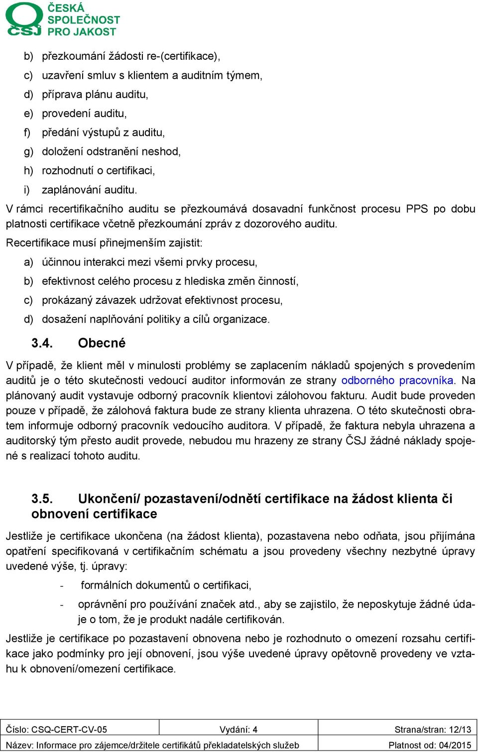 V rámci recertifikačního auditu se přezkoumává dosavadní funkčnost procesu PPS po dobu platnosti certifikace včetně přezkoumání zpráv z dozorového auditu.