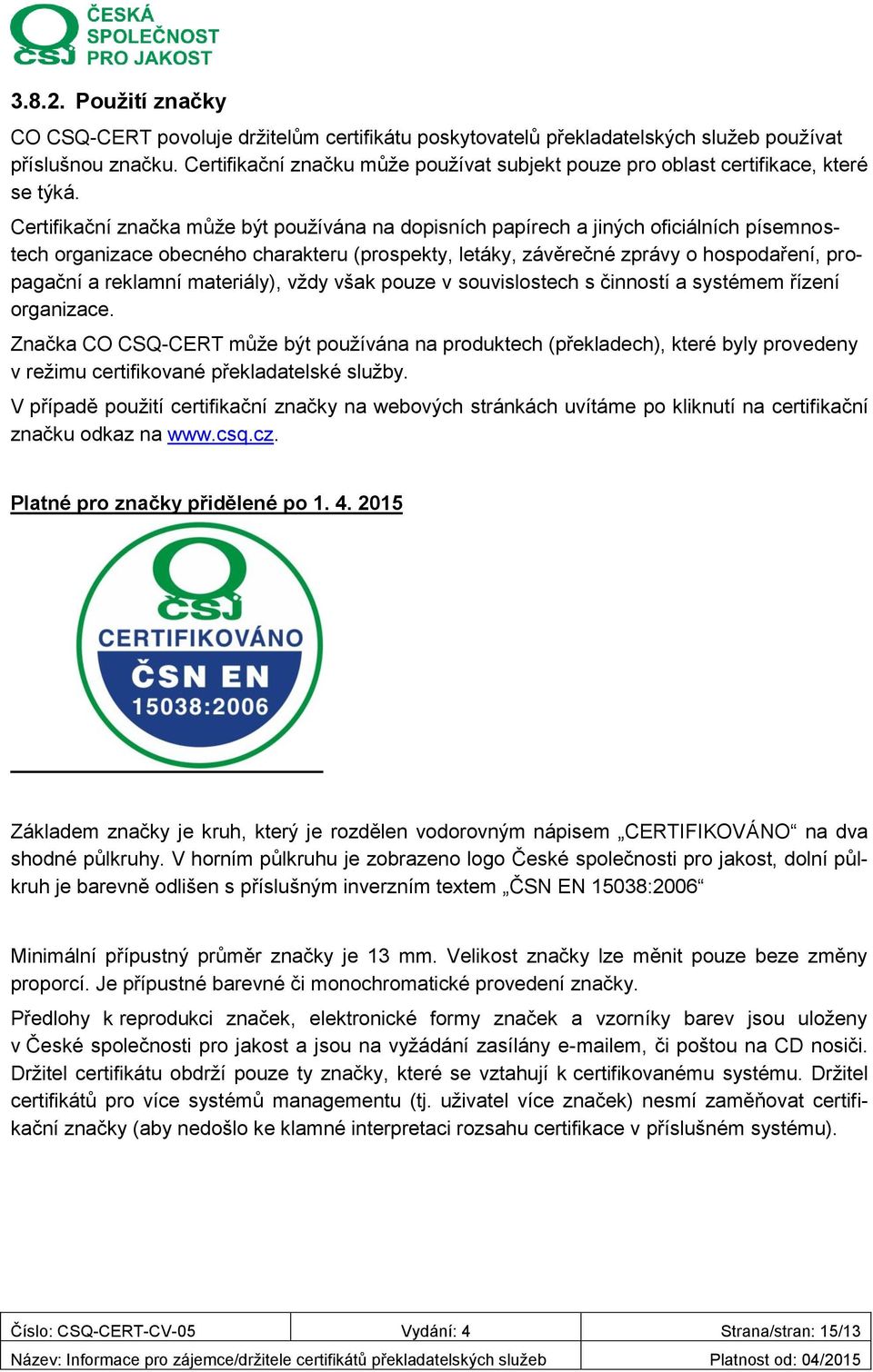 Certifikační značka může být používána na dopisních papírech a jiných oficiálních písemnostech organizace obecného charakteru (prospekty, letáky, závěrečné zprávy o hospodaření, propagační a reklamní