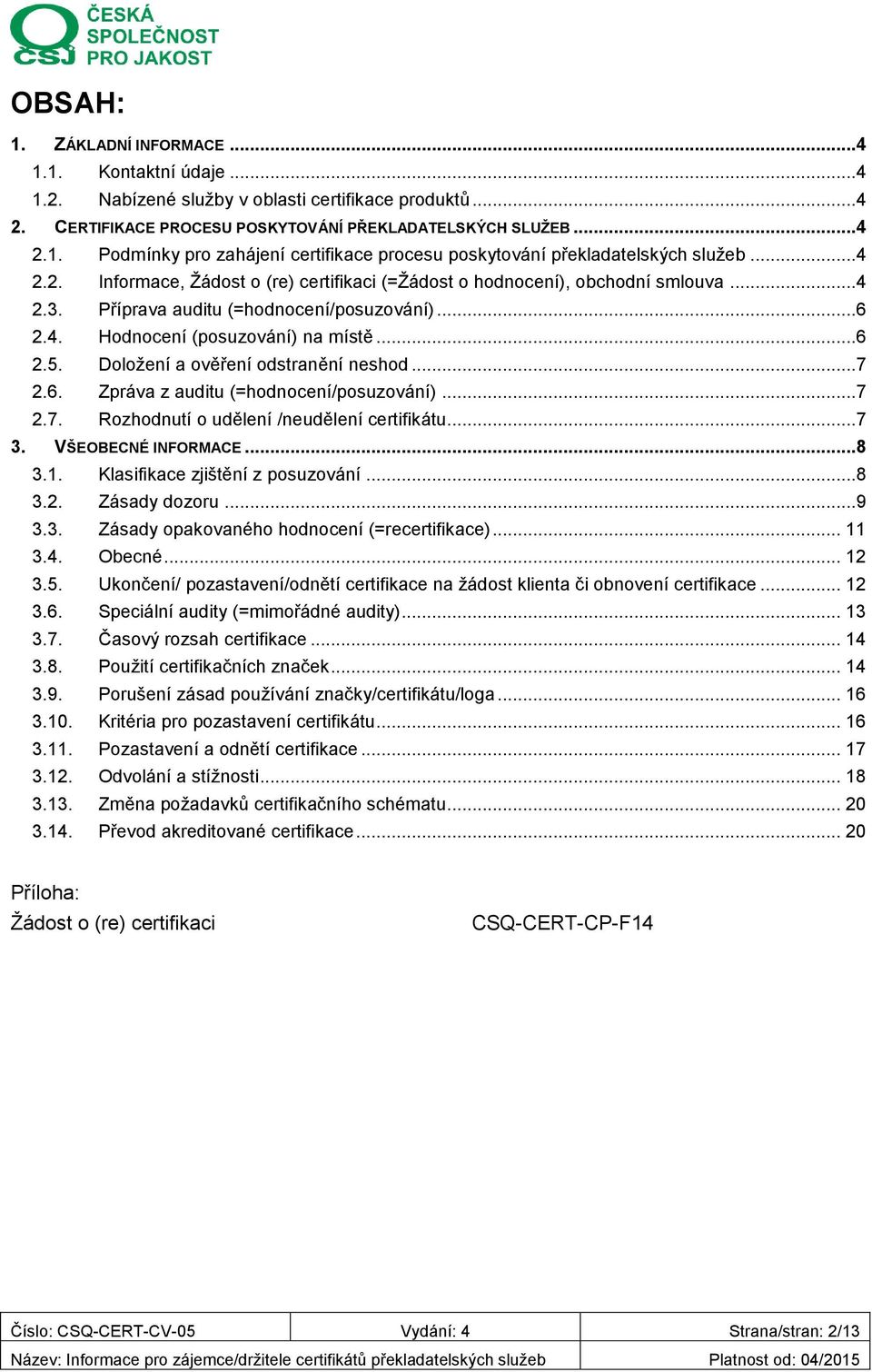 Doložení a ověření odstranění neshod...7 2.6. Zpráva z auditu (=hodnocení/posuzování)...7 2.7. Rozhodnutí o udělení /neudělení certifikátu...7 3. VŠEOBECNÉ INFORMACE...8 3.1.