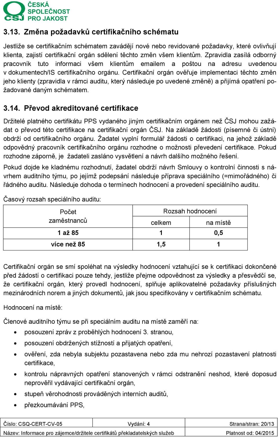 Certifikační orgán ověřuje implementaci těchto změn jeho klienty (zpravidla v rámci auditu, který následuje po uvedené změně) a přijímá opatření požadované daným schématem. 3.14.