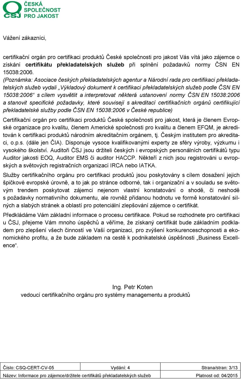 (Poznámka: Asociace českých překladatelských agentur a Národní rada pro certifikaci překladatelských služeb vydali Výkladový dokument k certifikaci překladatelských služeb podle ČSN EN 15038:2006 s