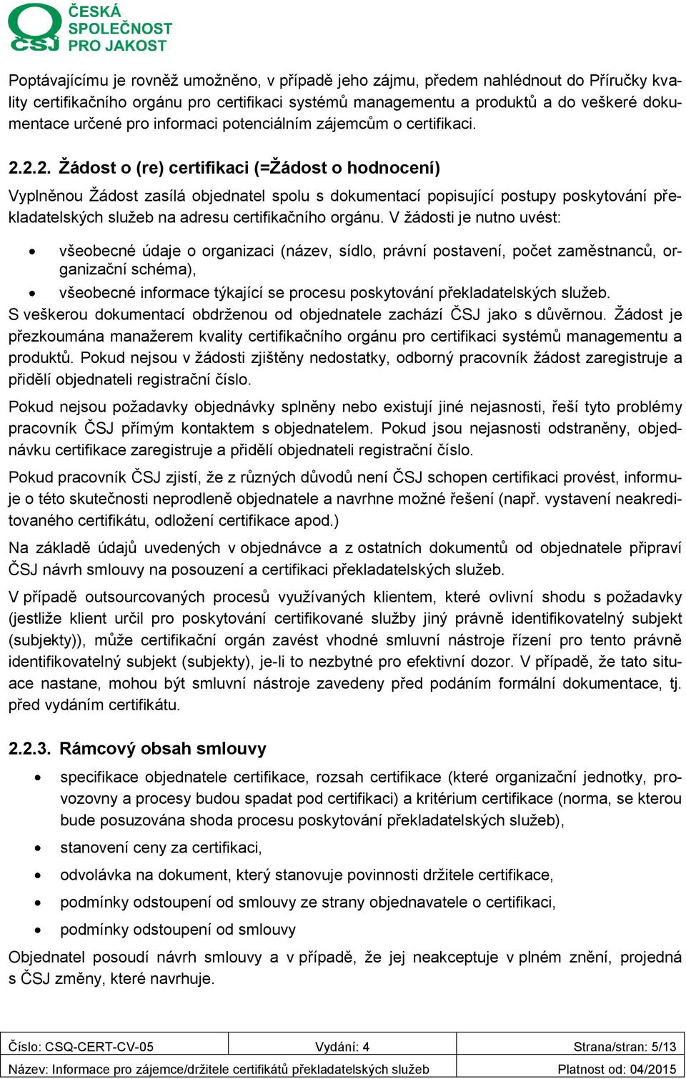 2.2. Žádost o (re) certifikaci (=Žádost o hodnocení) Vyplněnou Žádost zasílá objednatel spolu s dokumentací popisující postupy poskytování překladatelských služeb na adresu certifikačního orgánu.