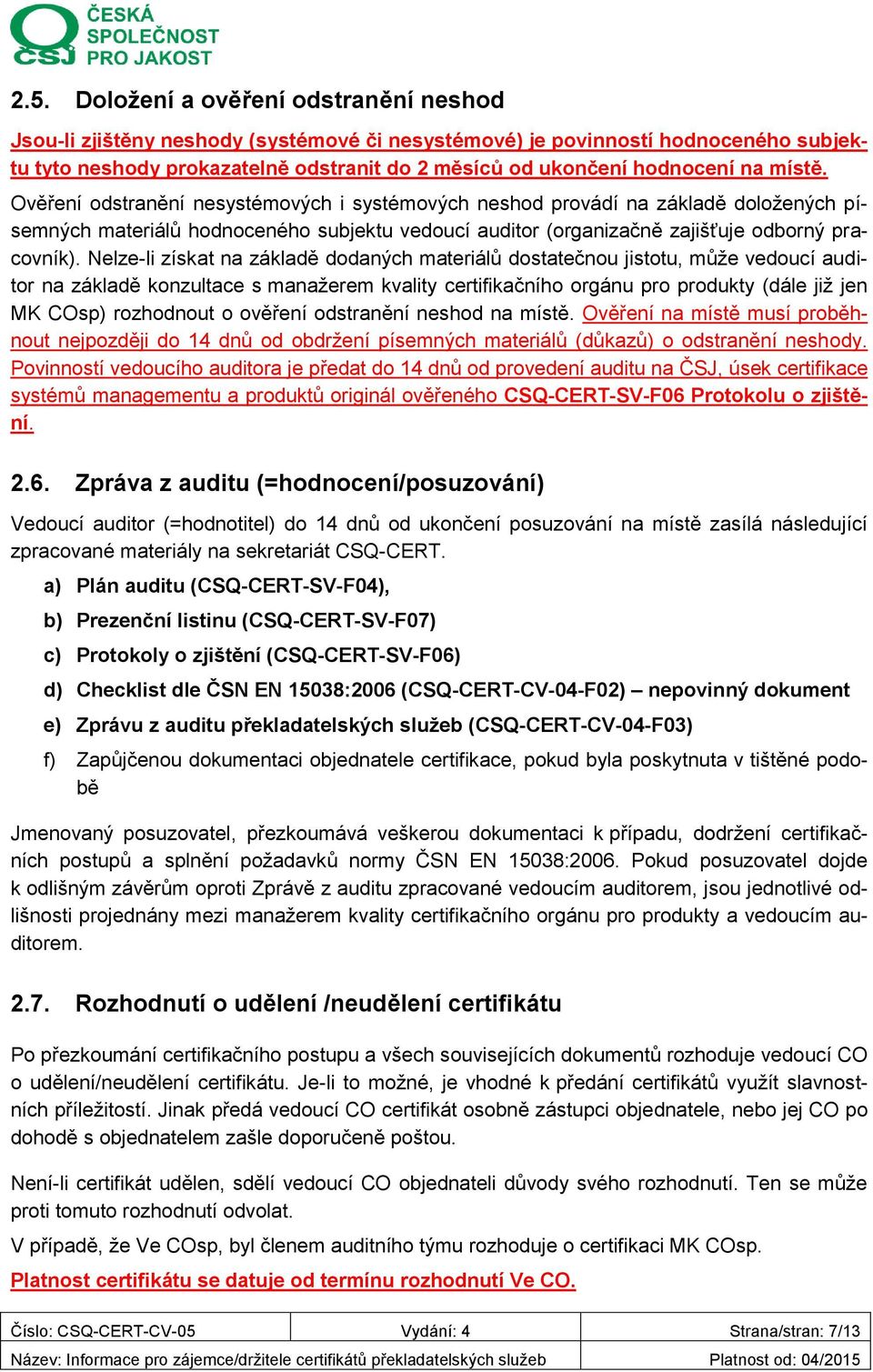 Nelze-li získat na základě dodaných materiálů dostatečnou jistotu, může vedoucí auditor na základě konzultace s manažerem kvality certifikačního orgánu pro produkty (dále již jen MK COsp) rozhodnout