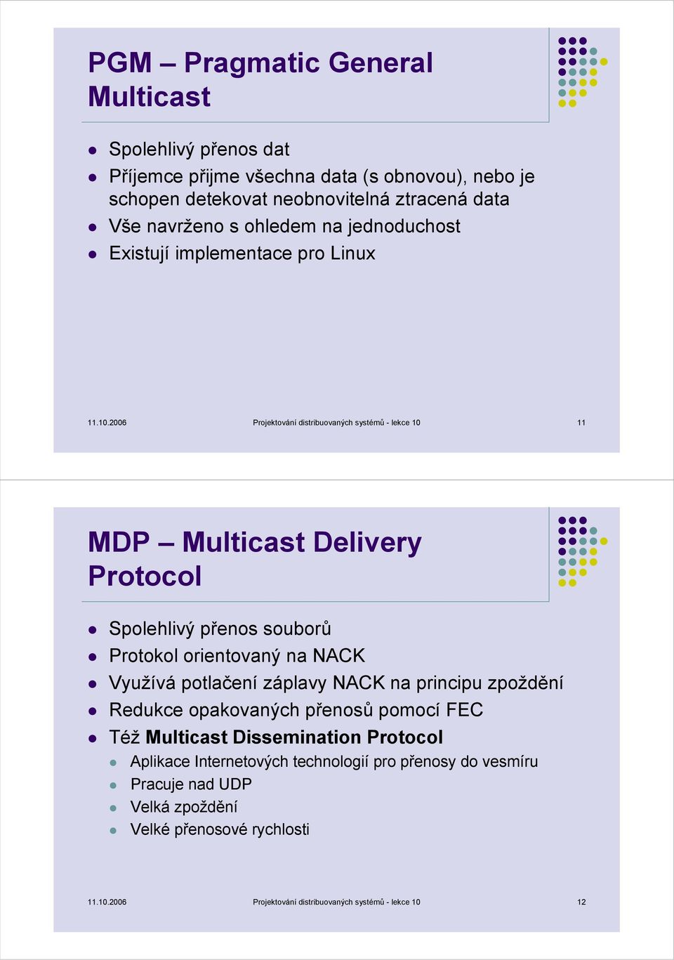 2006 Projektování distribuovaných systémů - lekce 10 11 MDP Multicast Delivery Protocol Spolehlivý přenos souborů Protokol orientovaný na NACK Využívá potlačení záplavy