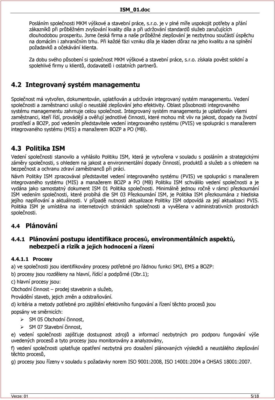 Při každé fázi vzniku díla je kladen důraz na jeho kvalitu a na splnění požadavků a očekávání klienta. Za dobu svého působení si společnost MKM výškové a stavební práce, s.r.o. získala pověst solidní a spolehlivé firmy u klientů, dodavatelů i ostatních partnerů.