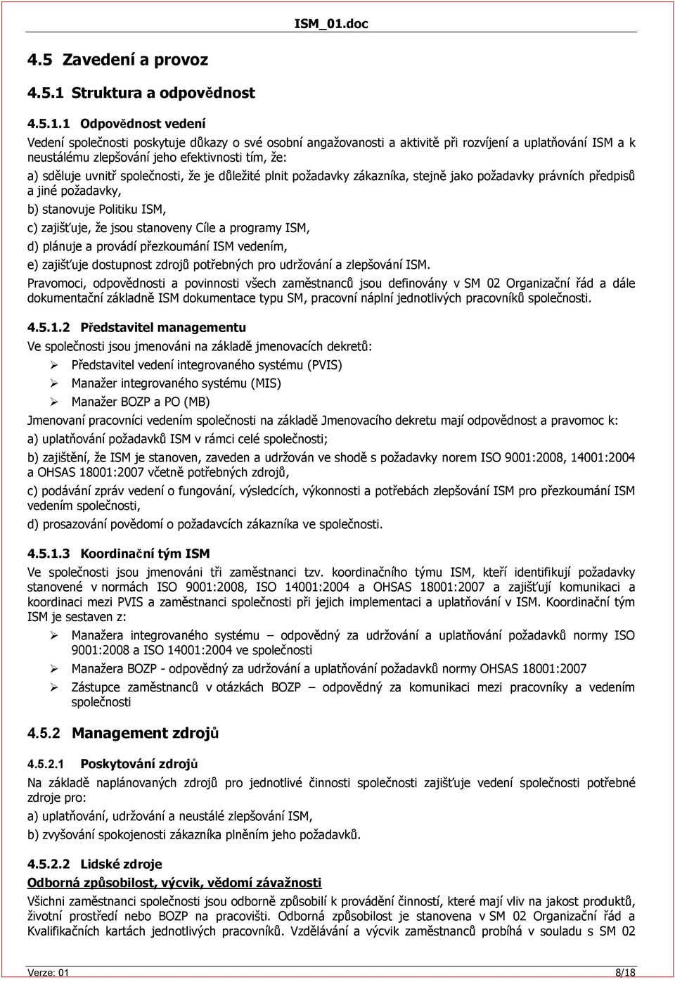 1 Odpovědnost vedení Vedení společnosti poskytuje důkazy o své osobní angažovanosti a aktivitě při rozvíjení a uplatňování ISM a k neustálému zlepšování jeho efektivnosti tím, že: a) sděluje uvnitř