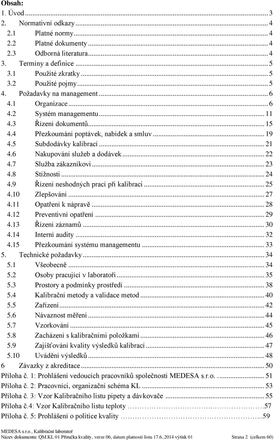 6 Nakupování služeb a dodávek... 22 4.7 Služba zákazníkovi... 23 4.8 Stížnosti... 24 4.9 Řízení neshodných prací při kalibraci... 25 4.10 Zlepšování... 27 4.11 Opatření k nápravě... 28 4.