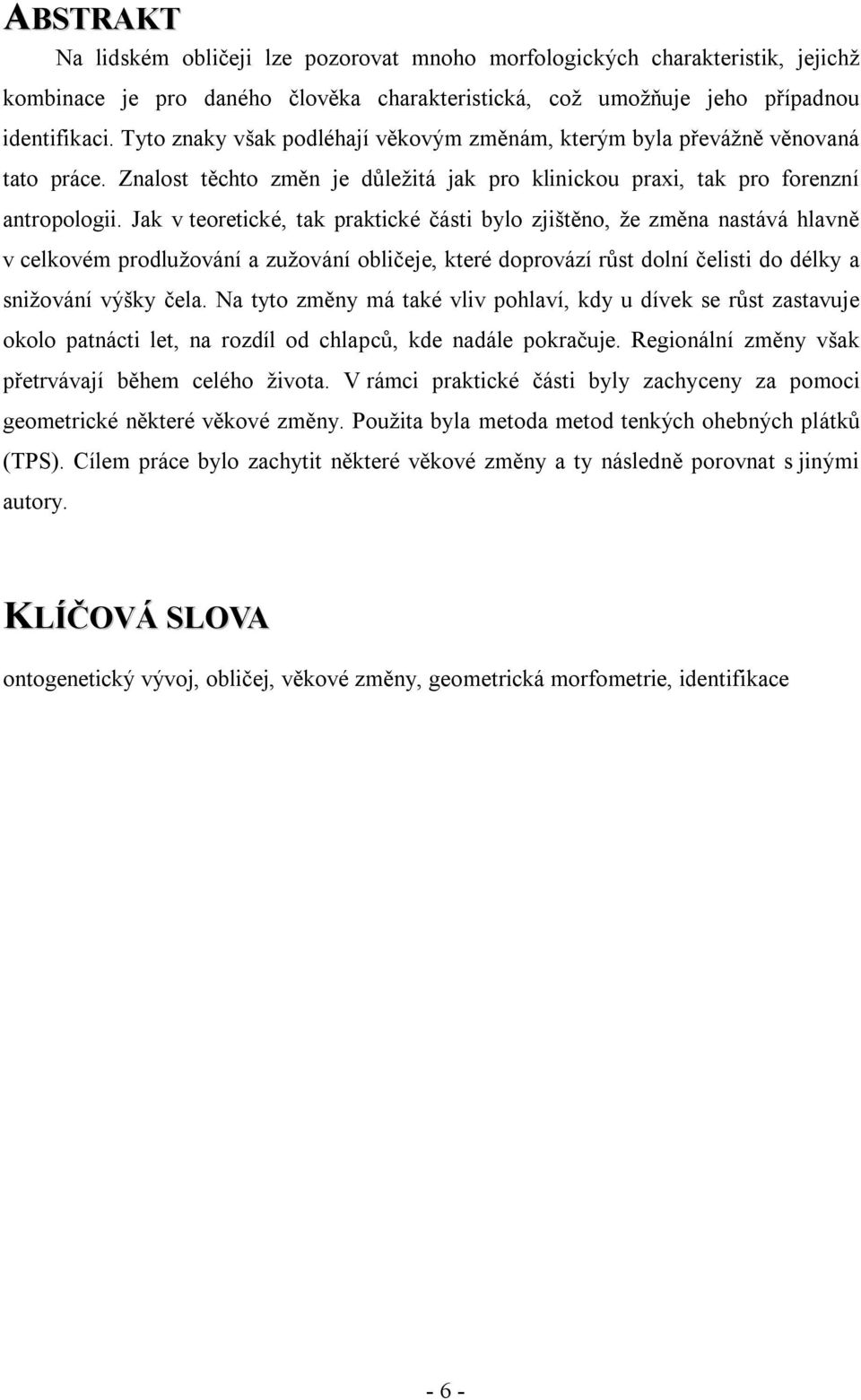 Jak v teoretické, tak praktické části bylo zjištěno, že změna nastává hlavně v celkovém prodlužování a zužování obličeje, které doprovází růst dolní čelisti do délky a snižování výšky čela.