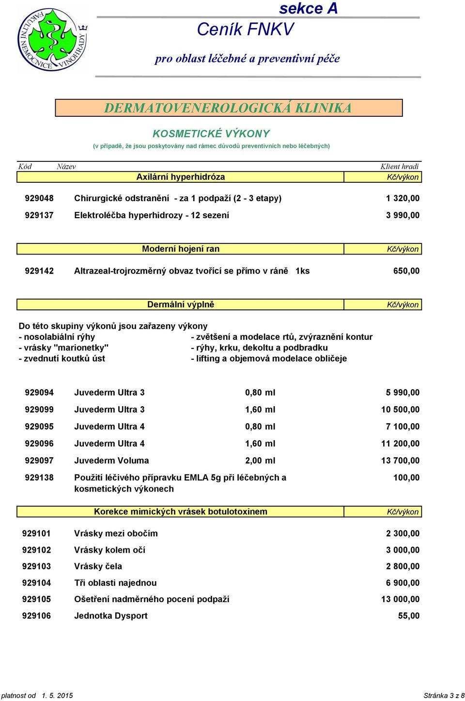 dekoltu a podbradku - zvednutí koutků úst - lifting a objemová modelace obličeje 929094 Juvederm Ultra 3 0,80 ml 929099 Juvederm Ultra 3 1,60 ml 929095 Juvederm Ultra 4 0,80 ml 929096 Juvederm Ultra