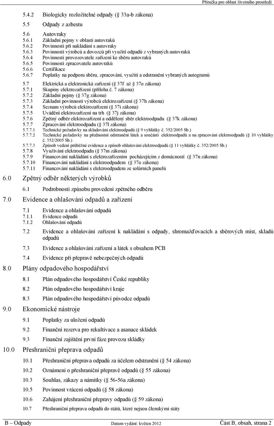 7 Elektrická a elektronická zařízení ( 37f až 37o zákona) 5.7.1 Skupiny elektrozařízení (příloha č. 7 zákona) 5.7.2 Základní pojmy ( 37g zákona) 5.7.3 Základní povinnosti výrobců elektrozařízení ( 37h zákona) 5.