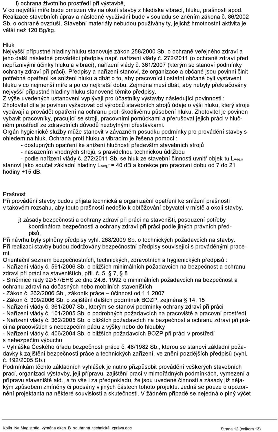 Stavební materiály nebudou používány ty, jejichž hmotnostní aktivita je větší než 120 Bg/kg. Hluk Nejvyšší přípustné hladiny hluku stanovuje zákon 258/2000 Sb.