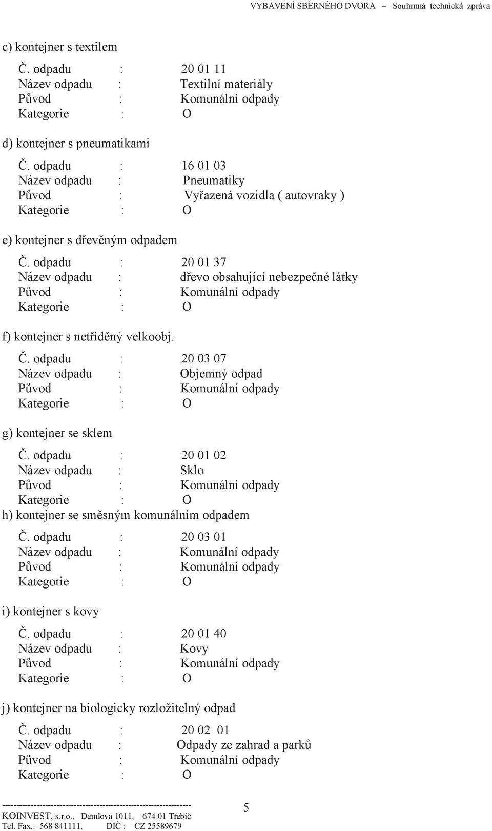 odpadu : 20 01 37 Název odpadu : dřevo obsahující nebezpečné látky f) kontejner s netříděný velkoobj. Č. odpadu : 20 03 07 Název odpadu : Objemný odpad g) kontejner se sklem Č.