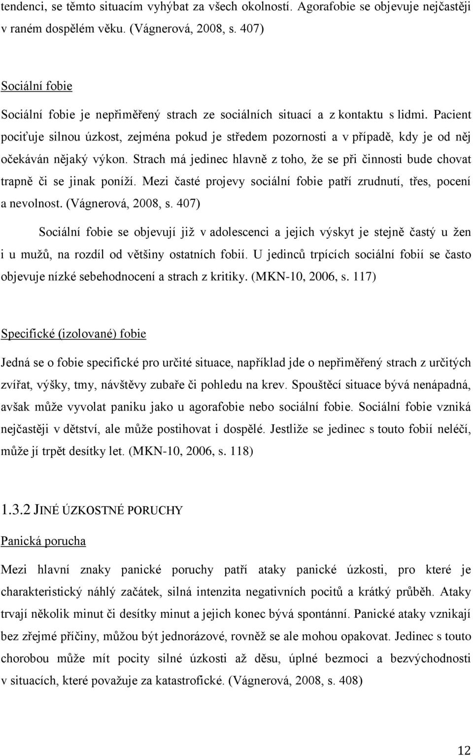 Pacient pociťuje silnou úzkost, zejména pokud je středem pozornosti a v případě, kdy je od něj očekáván nějaký výkon.