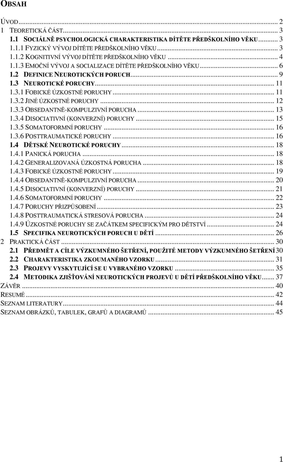 .. 12 1.3.3 OBSEDANTNĚ-KOMPULZIVNÍ PORUCHA... 13 1.3.4 DISOCIATIVNÍ (KONVERZNÍ) PORUCHY... 15 1.3.5 SOMATOFORMNÍ PORUCHY... 16 1.3.6 POSTTRAUMATICKÉ PORUCHY... 16 1.4 DĚTSKÉ NEUROTICKÉ PORUCHY... 18 1.