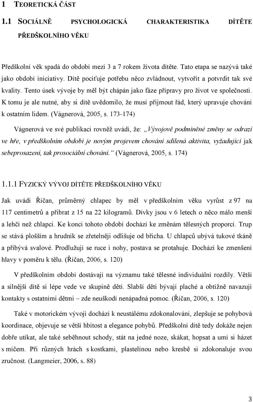 K tomu je ale nutné, aby si dítě uvědomilo, že musí přijmout řád, který upravuje chování k ostatním lidem. (Vágnerová, 2005, s.
