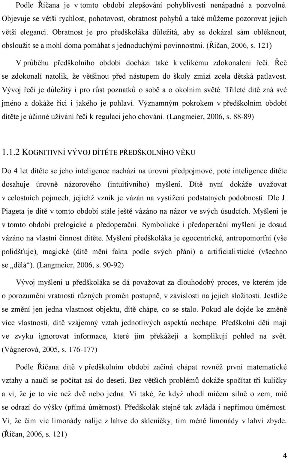 121) V průběhu předškolního období dochází také k velikému zdokonalení řeči. Řeč se zdokonalí natolik, že většinou před nástupem do školy zmizí zcela dětská patlavost.