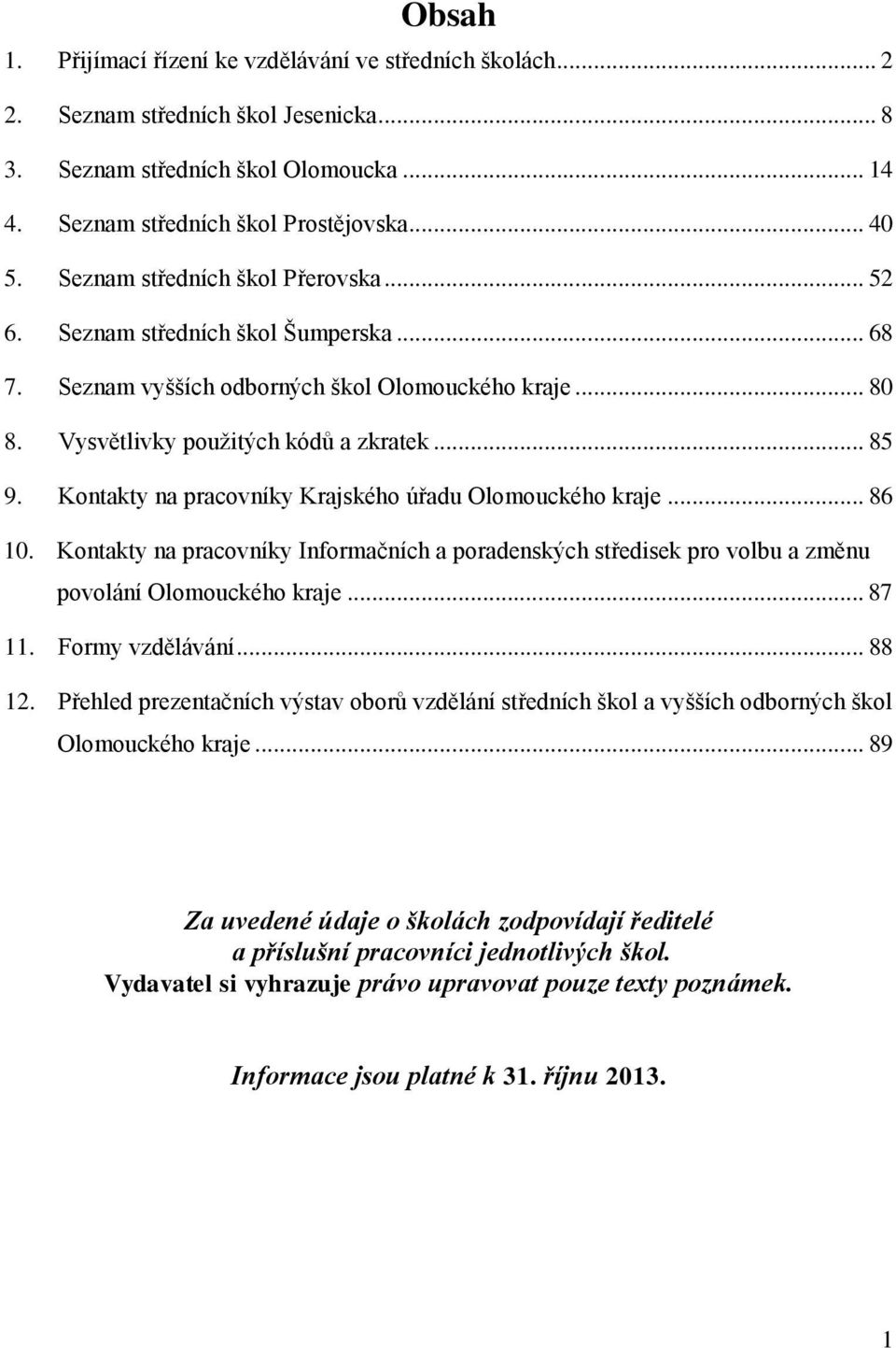 Kontakty na pracovníky Krajského úřadu Olomouckého kraje... 86 10. Kontakty na pracovníky Informačních a poradenských středisek pro volbu a změnu povolání Olomouckého kraje... 87 11. Formy vzdělávání.