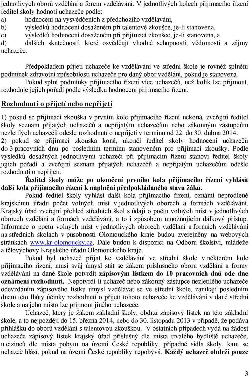 stanovena, c) výsledků hodnocení dosaženém při přijímací zkoušce, je-li stanovena, a d) dalších skutečností, které osvědčují vhodné schopnosti, vědomosti a zájmy uchazeče.