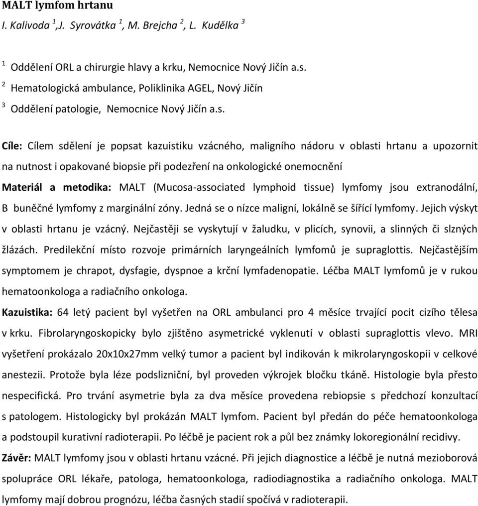 Cíle: Cílem sdělení je popsat kazuistiku vzácného, maligního nádoru v oblasti hrtanu a upozornit na nutnost i opakované biopsie při podezření na onkologické onemocnění Materiál a metodika: MALT
