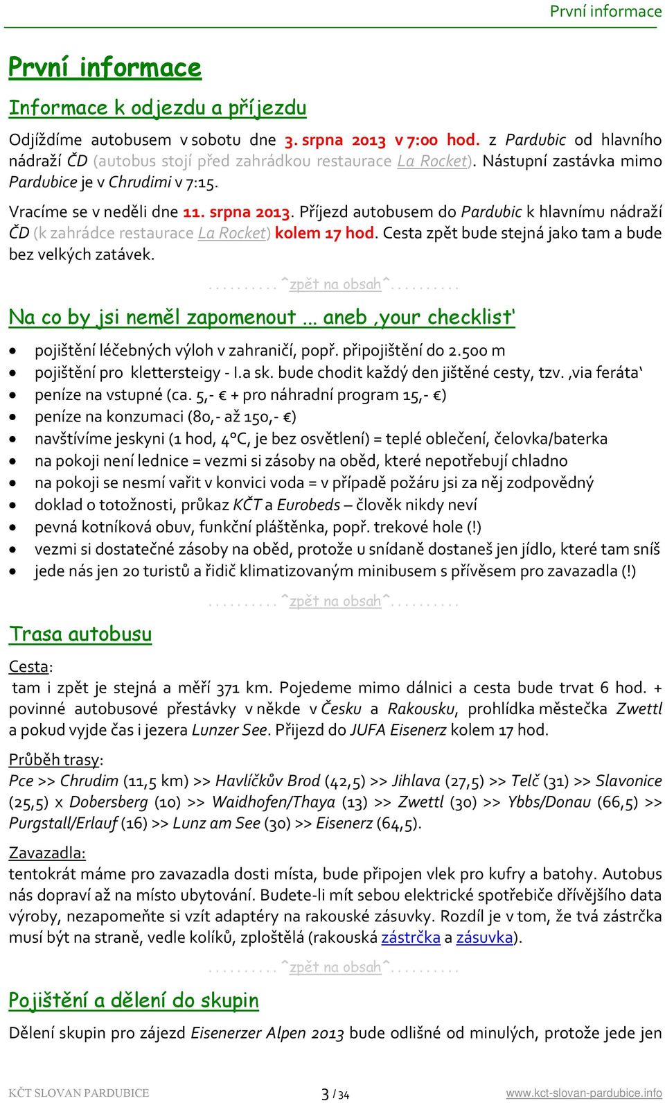 Příjezd autobusem do Pardubic k hlavnímu nádraží ČD (k zahrádce restaurace La Rocket) kolem 17 hod. Cesta zpět bude stejná jako tam a bude bez velkých zatávek. Na co by jsi neměl zapomenout.