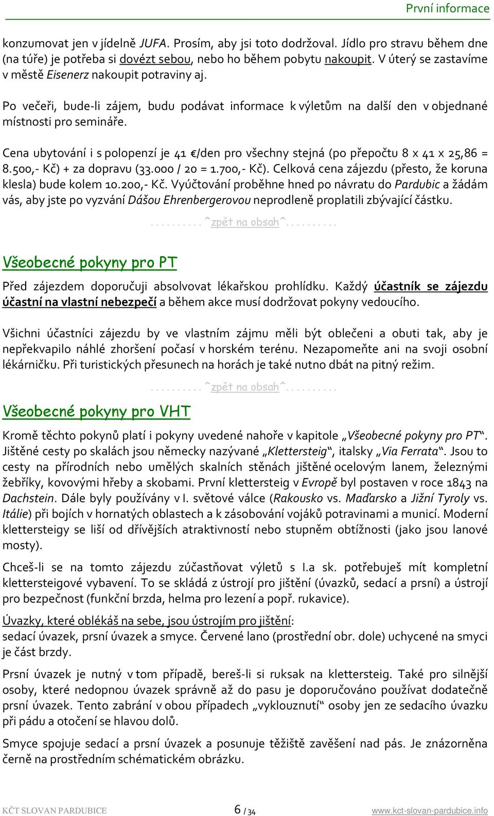 Cena ubytování i s polopenzí je 41 /den pro všechny stejná (po přepočtu 8 x 41 x 25,86 = 8.500, Kč) + za dopravu (33.000 / 20 = 1.700, Kč).