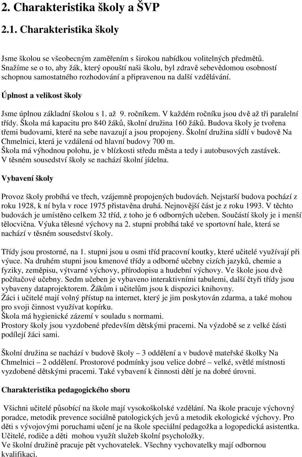 Úplnost a velikost školy Jsme úplnou základní školou s 1. až 9. ročníkem. V každém ročníku jsou dvě až tři paralelní třídy. Škola má kapacitu pro 840 žáků, školní družina 160 žáků.
