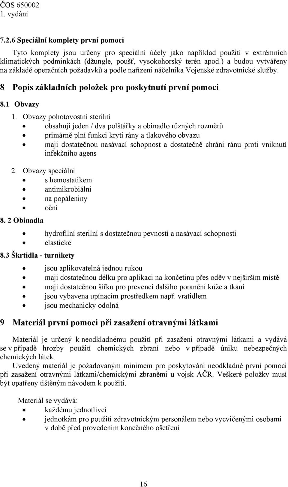 Obvazy pohotovostní sterilní obsahují jeden / dva polštářky a obinadlo různých rozměrů primárně plní funkci krytí rány a tlakového obvazu mají dostatečnou nasávací schopnost a dostatečně chrání ránu